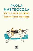 Copertina di Se tu fossi vero : storia dell'orso che scappa